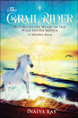 Wild Sophia The Grail Rider: Return to the Heart of the Wild Divine Sophia