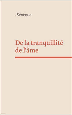 De la tranquillite de l'ame: un dialogue philosophique en latin du philosophe stoicien et homme d'etat Seneque