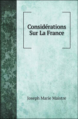 Considerations Sur La France: Nouvelle edition la seule revue et corrigee par l'auteur; suivie De l'essai sur le principe generateur des constitutio