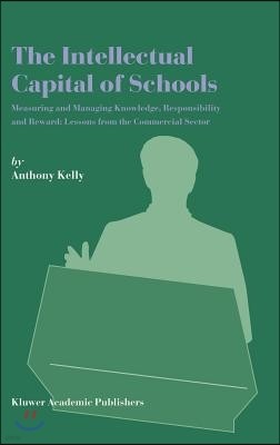 The Intellectual Capital of Schools: Measuring and Managing Knowledge, Responsibility and Reward: Lessons from the Commercial Sector