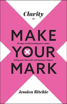 Clarity to Make Your Mark: 12 Steps to discovering your vision, being your best self, and leaving a legacy