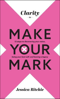 Clarity to Make Your Mark: 12 Steps to discovering your vision, being your best self, and leaving a legacy