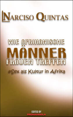 WIE AFRIKANISCHE MANNER FRAUEN TREFFEN - Narciso Quintas: Sex als Kultur in Afrika