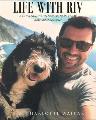 Life With Riv: A DOG's GUIDE to the SAN FRANCISCO BAY AREA AND BEYOND
