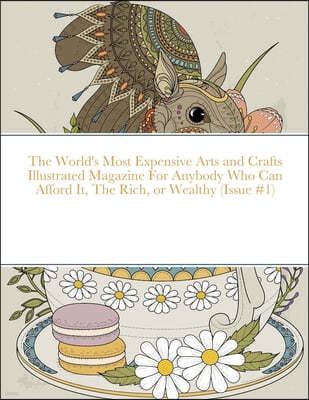 The World's Most Expensive Arts and Crafts Illustrated Magazine For Anybody Who Can Afford It, The Rich, or Wealthy (Issue #1)