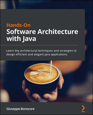 Hands-On Software Architecture with Java: Learn key architectural techniques and strategies to design efficient and elegant Java applications