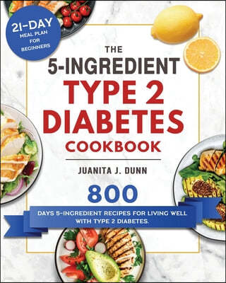 The 5-Ingredient Type 2 Diabetes Cookbook: 800 Days 5-Ingredient Recipes for Living Well with Type 2 Diabetes. (21-Day Meal Plan for Beginners)