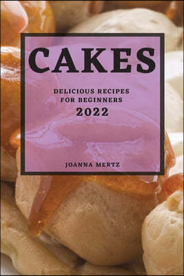 Cakes 2022: Delicious Recipes for Beginners