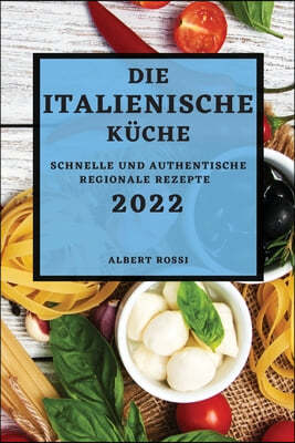 Die Italienische Kuche 2022: Schnelle Und Authentische Regionale Rezepte