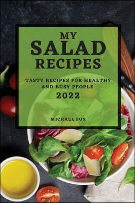 My Salad Recipes 2022: Tasty Recipes for Healthy and Busy People