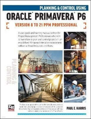 The Planning and Control Using Oracle Primavera P6 Versions 8 to 21 PPM Professional