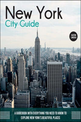 New York City Guide: A Guidebook with Everything You Need to Know To Explore New York's Beautiful Places