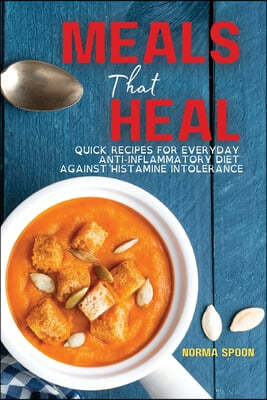 Meals That Heal: Quick Recipes for Everyday Anti-Inflammatory Diet Against Histamine Intolerance