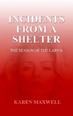 Incidents from a Shelter: The Season of the Larva