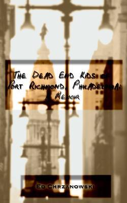 The Dead End Kids of Port Richmond, Philadelphia: A Memoir