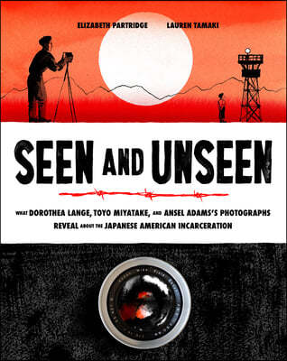 Seen and Unseen: What Dorothea Lange, Toyo Miyatake, and Ansel Adams's Photographs Reveal about the Japanese American Incarceration