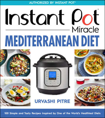 Instant Pot Miracle Mediterranean Diet Cookbook: 100 Simple and Tasty Recipes Inspired by One of the World's Healthiest Diets