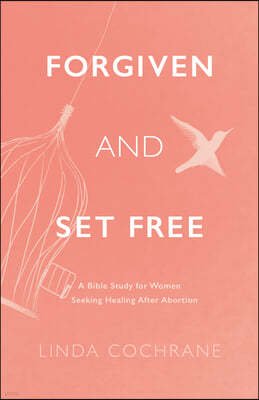 Forgiven and Set Free: A Bible Study for Women Seeking Healing After Abortion