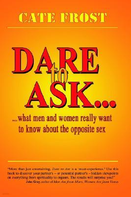 Dare to Ask!: What Men and Women Really Want to Know about the Opposite Sex