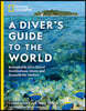 National Geographic a Diver's Guide to the World: Remarkable Dive Travel Destinations Above and Beneath the Surface