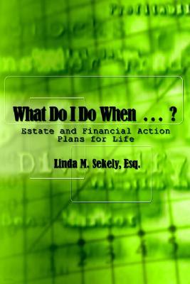 What Do I Do When . . . ?: Estate and Financial Action Plans for Life