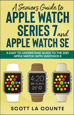 A Senior's Guide to Apple Watch Series 7 and Apple Watch SE: An Easy To Understand Guide To the 2021 Apple Watch With watchOS 8