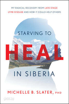 Starving to Heal in Siberia: My Radical Recovery from Late-Stage Lyme Disease and How It Could Help Others