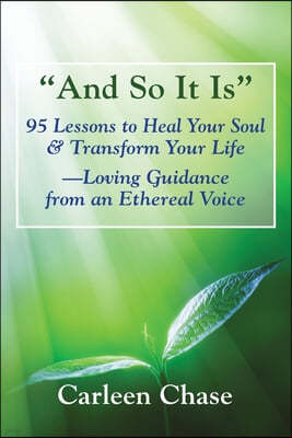 And So It Is: 95 Lessons to Heal Your Soul & Transform Your Life-Loving Guidance from an Ethereal Voice