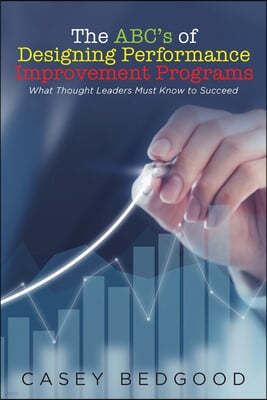 The ABC's of Designing Performance Improvement Programs: What Thought Leaders Must Know to Succeed