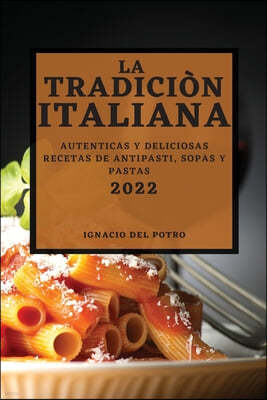 La Tradicion Italiana 2022: Autenticas Y Deliciosas Recetas de Antipasti, Sopas Y Pastas