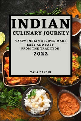 Indian Culinary Journey 2022: Tasty Indian Recipes Made Easy and Fast from the Tradition