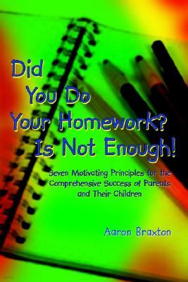 Did You Do Your Homework? Is Not Enough!: Seven Motivating Principles for the Comprehensive Success of Parents and Their Children