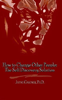 How to Change Other People: The Self Discovery Solution