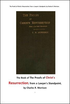 예수의 부활復活 의 증거들.  The Book of The Proofs of Christ`s Resurrection; from a Lawyer`s Standpoint