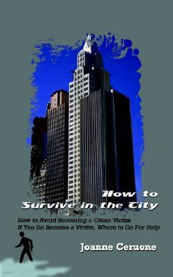 How to Survive in the City: How to Avoid Becoming a Crime Victim If You Do Become a Victim, Where to Go for Help