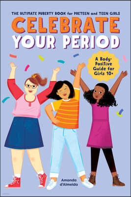 Celebrate Your Period: The Ultimate Puberty Book for Preteen and Teen Girls