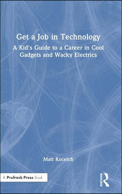 Get a Job in Technology: A Kid's Guide to a Career in Cool Gadgets and Wacky Electrics