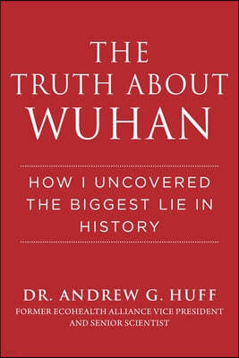 The Truth about Wuhan: How I Uncovered the Biggest Lie in History
