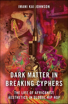 Oxford University Press, USA Dark Matter in Breaking Cyphers: The Life of Africanist Aesthetics in Global Hip Hop