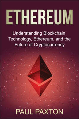 Ethereum: Understanding Blockchain Technology, Ethereum, and the Future of Cryptocurrency