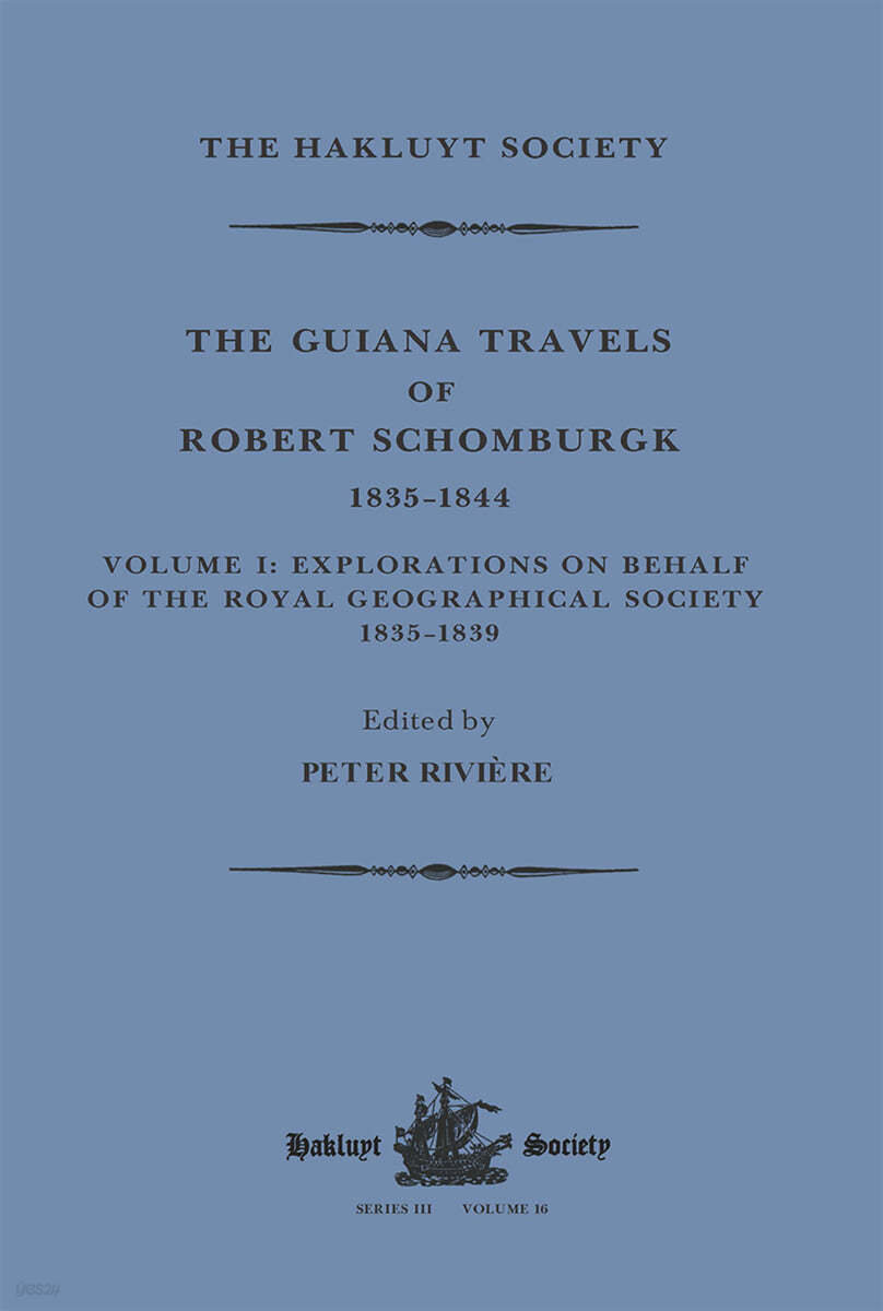 Guiana Travels of Robert Schomburgk / 1835–1844 / Volume I / Explorations on behalf of the Royal Geographical Society, 1835–183