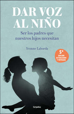 Dar Voz Al Nino: Ser Los Padres Que Nuestros Hijos Necesitan. Edicion Revisada Y Actualizada / Giving the Child a Voice