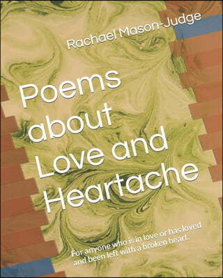 Poems about Love and Heartache: For anyone who is in love or has loved and been left with a broken heart.