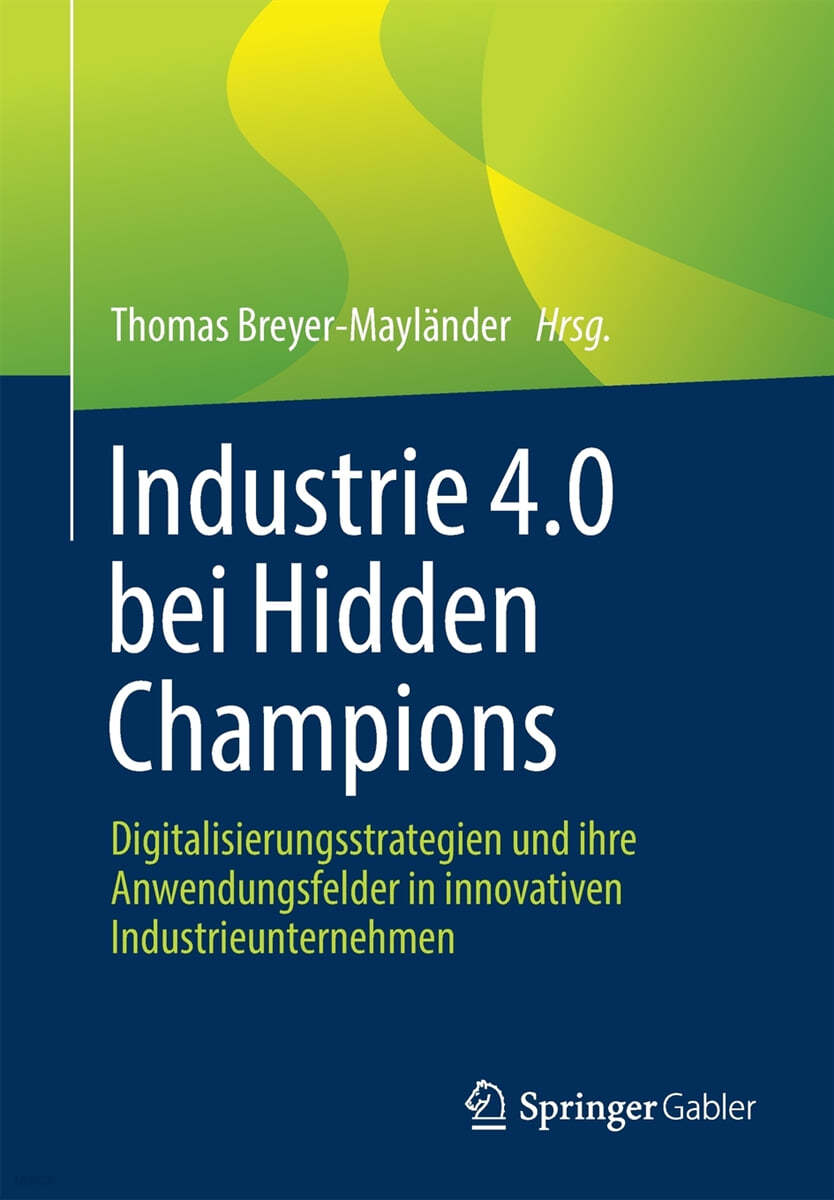 Industrie 4.0 Bei Hidden Champions: Digitalisierungsstrategien Und Ihre Anwendungsfelder in Innovativen Industrieunternehmen