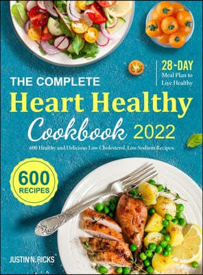 The Complete Heart Healthy Cookbook 2022: 600 Low Cholesterol and Low Sodium Recipes with 28-Day Meal Plan to Eat Healthy and Live Better