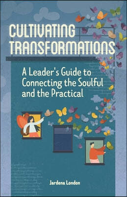 Cultivating Transformations: A Leader's Guide to Connecting the Soulful and the Practical - 2nd Edition