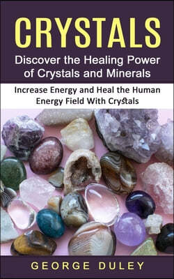 Crystals: Discover the Healing Power of Crystals and Minerals (Increase Energy and Heal the Human Energy Field With Crystals)