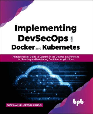Implementing Devsecops with Docker and Kubernetes: An Experiential Guide to Operate in the Devops Environment for Securing and Monitoring Container Ap