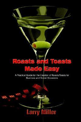 Roasts and Toasts Made Easy: A Practical Guide for the Creation of Roasts/Toasts for Business and Social Occasions