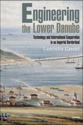 Engineering the Lower Danube: Technology and Territoriality in an Imperial Borderland, Late Eighteenth and Nineteenth Centuries